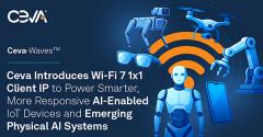 Ceva推出Wi－Fi 7 1x1客户端IP 助力打造更智能、响应更敏捷的人工智能物联网设备及新兴物理人工智能系统