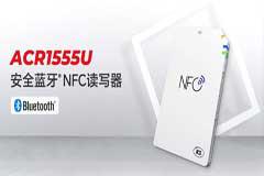 解锁便携新科技，ACR1555U安全蓝牙 NFC读写器惊艳上市